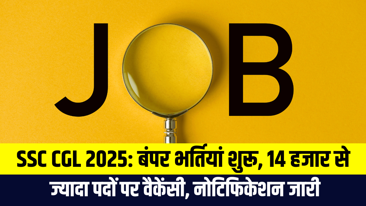 SSC CGL 2025: बंपर भर्तियां शुरू, 14 हजार से ज्यादा पदों पर वैकेंसी, नोटिफिकेशन जारी